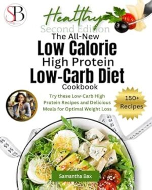 The All-New Low Calorie High Protein Low-Carb Diet (Cookbook): Try These Low-Carb High Protein Recipes and Delicious Meals for Optimal Weight Loss
