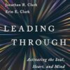 Leading Through: Activating the Soul, Heart, and Mind of Leadership