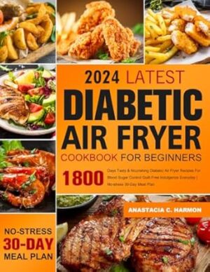 Latest Diabetic Air Fryer Cookbook for Beginners: 1800 Days Tasty & Nourishing Diabetic Air Fryer Recipes For Blood Sugar Control Guilt-Free Indulgence Everyday | No-stress 30-Day Meal Plan