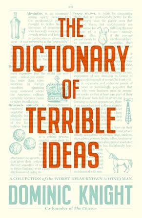 The Dictionary Of Terrible Ideas: The very funny new book from one of The Chaser founders and author of the hilarious STRAYAN DICTIONARY and STRAYAPEDIA