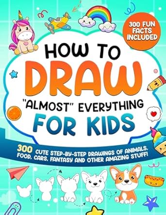 How to Draw "Almost" Everything for Kids: 300 Cute Step-By-Step Drawings of Animals, Food, Cars, Fantasy and Other Amazing Stuff!