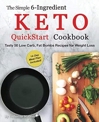 The Simple 6-Ingredient Keto QuickStart Cookbook: Tasty 50 Low Carb, Fat Bombs Recipes for Weight Loss, 14-day Meal Plan Included