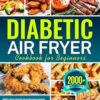 Diabetic Air Fryer Cookbook for Beginners: 2000+ Days Healthy Tasty Recipes Contain Nutritional Info | Quick and Easy Meal Planner for Type 1 & 2 ... Prediabetic & Newly Diagnosed | 2024 Version