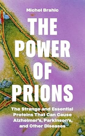 The Power of Prions: The Strange and Essential Proteins That Can Cause Alzheimer's, Parkinson's, and Other Diseases