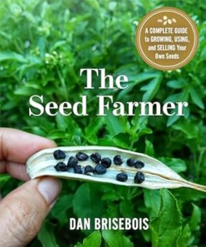 The Seed Farmer: A Complete Guide to Growing, Using, and Selling Your Own Seeds
