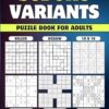 Sudoku Variants Puzzle Book for Adults: 350 Easy to Hard Sudoku Variations - Killer, Samurai, 16 x 16, Jigsaw, Diagonal X and Classic Sudoku Variants