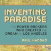 Inventing Paradise: The Power Brokers Who Created, Bought, and Sold the Dream of Los Angeles
