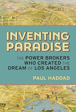 Inventing Paradise: The Power Brokers Who Created, Bought, and Sold the Dream of Los Angeles