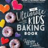 The Ultimate Kids’ Baking Book: 60 Easy and Fun Dessert Recipes for Every Holiday, Birthday, Milestone and More