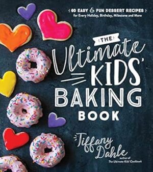 The Ultimate Kids’ Baking Book: 60 Easy and Fun Dessert Recipes for Every Holiday, Birthday, Milestone and More