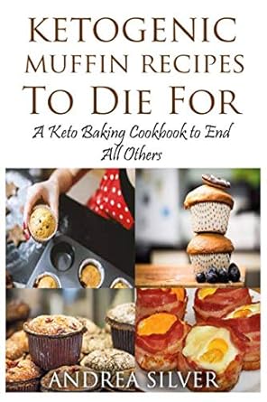Ketogenic Muffin Recipes to Die For: A Keto Baking Cookbook to End All Others