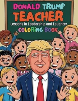 Donald Trump Teacher Coloring Book Lessons in Leadership and Laughter: 40 Fun and Inspirational Coloring Pages for Teachers, Students and Trump Fans