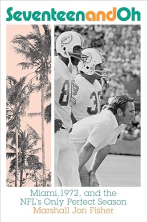 Seventeen and Oh:Miami, 1972, and the NFL's Only Perfect Season
