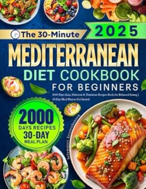 The 30-Minute Mediterranean Diet Cookbook for Beginners: 2000 Days Easy, Delicious & Nutritious Recipes Book for Balanced Eating | 30-Day Meal Plan to Get Started