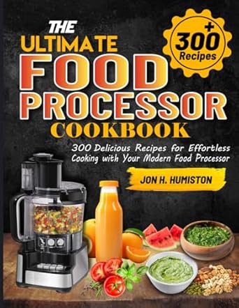 The Ultimate Food Processor Cookbook: 300 Delicious Recipes for Effortless Cooking with Your Modern Food Processor