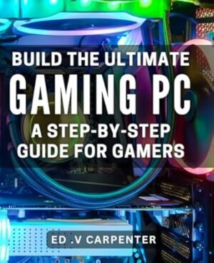 Build the Ultimate Gaming PC: A Step-by-Step Guide for Gamers.: Game in Style: Expert Tips and Tricks to Build Your Dream Gaming PC.