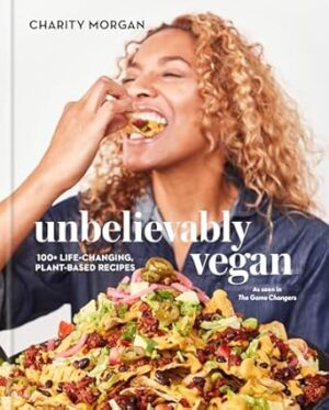 Unbelievably Vegan: 100+ Life-Changing, Plant-Based Recipes: A Cookbook