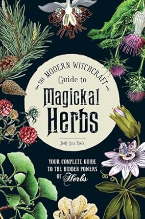The Modern Witchcraft Guide to Magickal Herbs: Your Complete Guide to the Hidden Powers of Herbs