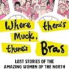Where There's Muck, There's Bras: The Lost Stories of the Amazing Women of the North