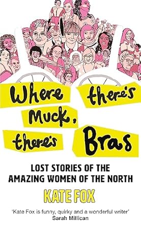 Where There's Muck, There's Bras: The Lost Stories of the Amazing Women of the North
