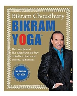 Bikram Yoga: The Guru Behind Hot Yoga Shows The Way To Radiant Health An d Personal Fulfillment