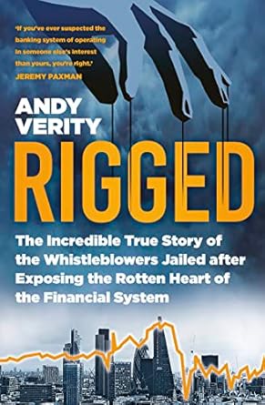 Rigged: The Incredible True Story of the Whistleblowers Jailed for Exposing the Rotten Heart of the Financial System: The Incredible True Story of the ... the Rotten Heart of the Financial System