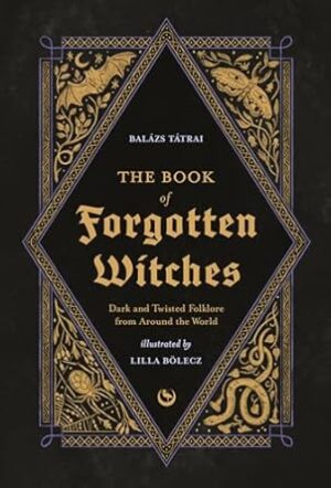The Book of Forgotten Witches: Dark & Twisted Folklore & Stories from Around the World