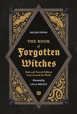 The Book of Forgotten Witches: Dark & Twisted Folklore & Stories from Around the World