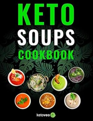 Keto Soups Cookbook: Healthy And Delicious Low Carb Soup Ketogenic Diet Recipes Cookbook