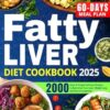 Fatty Liver Diet Cookbook: A Proven 2000-Days Path of Simply Delicious Recipes to Revitalize Your Liver, Lose Weight, and Ensure Good Health with an Easy-to-Follow 60-Days Meal Plan