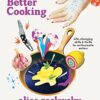 The Joy of Better Cooking: Life-changing skills & thrills for enthusiastic eaters