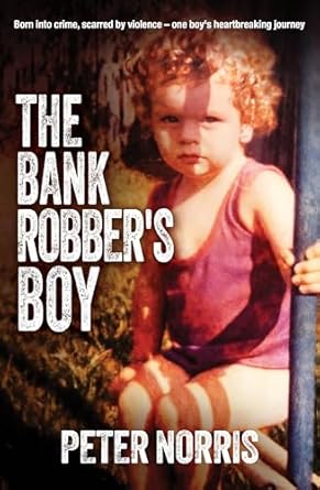 The Bank Robber's Boy: Born into crime, scarred by violence―one boy's heartbreaking journey.