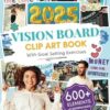 The 2025 Vision Board Clip Art Book: 600+ powerful pictures, graphics, quotes and affirmations to create Dream Boards for Women and Men (Vision Board Supplies)