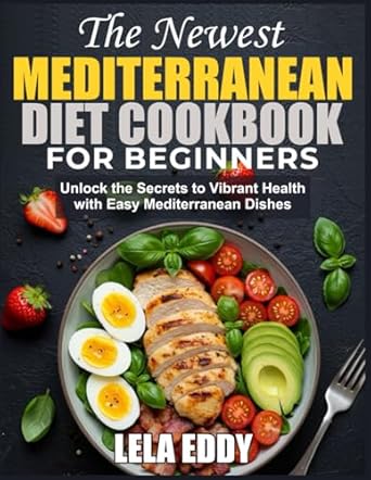 THE NEWEST MEDITERRANEAN DIET COOKBOOK FOR BEGINNERS: Unlock the Secrets to Vibrant Health with Easy Mediterranean Dishes