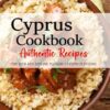 Cyprus Cookbook - Discover the Rich and Diverse Flavors of Cypriot Cuisine: The Collection of Traditional and Authentic Recipes from Cyprus Passed Down Through Generations