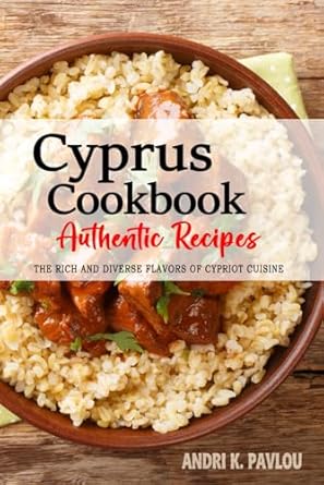 Cyprus Cookbook - Discover the Rich and Diverse Flavors of Cypriot Cuisine: The Collection of Traditional and Authentic Recipes from Cyprus Passed Down Through Generations