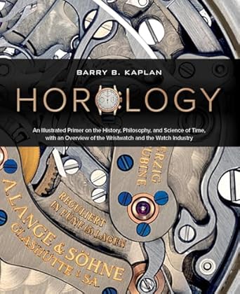 Horology: An Illustrated Primer on the History, Philosophy and Science of Time, with an Overview of the Wristwatch and the Watch Industry