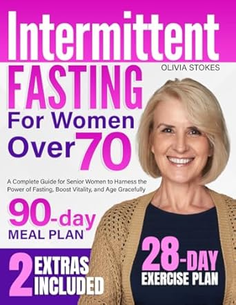 Intermittent Fasting for Women Over 70: A Complete Guide for Senior Women to Harness the Power of Fasting, Boost Vitality, and Age Gracefully