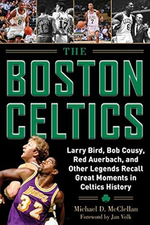 The Boston Celtics: Larry Bird, Bob Cousy, Red Auerbach, and Other Legends Recall Great Moments in Celtics History