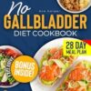NO GALLBLADDER DIET COOKBOOK: Rediscover Joyful Eating with Easy, Healing Recipes & a 28-Day Revitalizing Meal Plan for After Gallbladder Surgery