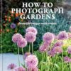 How to Photograph Gardens: Beautiful images made simple