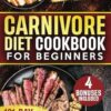 Carnivore Diet Cookbook for Beginners: A 101-Day High-Protein, Zero-Carb Meal Plan with Irresistible Recipes for Maximum Fat Loss, Unlimited Energy & Peak Health