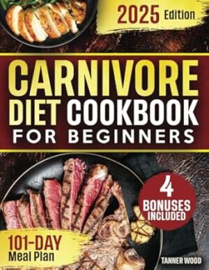 Carnivore Diet Cookbook for Beginners: A 101-Day High-Protein, Zero-Carb Meal Plan with Irresistible Recipes for Maximum Fat Loss, Unlimited Energy & Peak Health