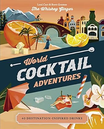 World Cocktail Adventures: 40 Destination-inspired Drinks