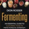 Fermenting: An Essential Guide to Culturing Food to Create Kombucha, Sourdough, Kimchi, Sauerkraut, Yogurt, and More so You Can Grow Probiotics at Home and Improve Your Gut Microbiome