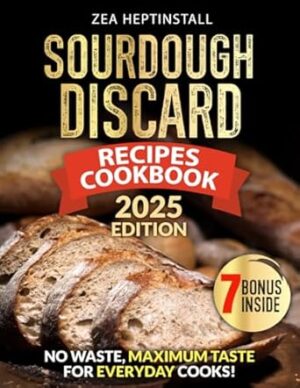 Sourdough Discard Recipes Cookbook: Your Guide to Easy-to-Follow, Sustainable, Healthy, and Family-Friendly Delights (Gluten-Free Options included)
