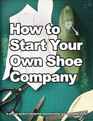 How to Start Your Own Shoe Company: A start-up guide to designing, manufacturing, and marketing shoes.