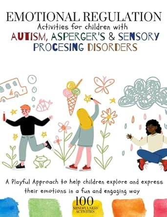 EMOTIONAL REGULATION Activities for children with Autism, Asperger's & Sensory Procesing Disorders: A Playful Approach to help children explore and ... and engaging way. 100 MINDFULNESS ACTIVITIES