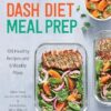 DASH Diet Meal Prep: 100 Healthy Recipes and 6 Weekly Plans