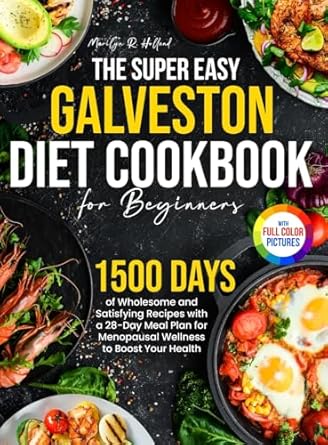 The Super Easy Galveston Diet Cookbook for Beginners: 1500 Days of Wholesome and Satisfying Recipes with a 28-Day Meal Plan for Menopausal Wellness to Boost Your Health|Full Color Edition
